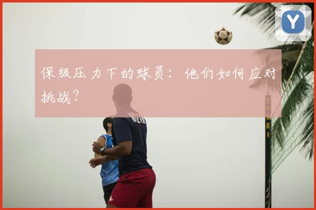 保级压力下的球员：他们如何应对挑战？