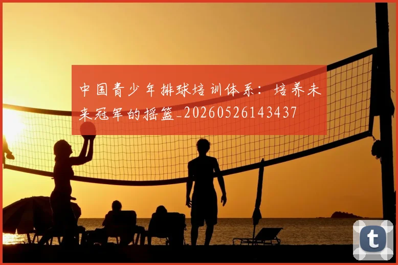 中国青少年排球培训体系:培养未来冠军的摇篮_20260526143437