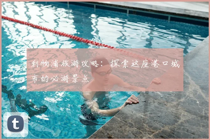 利物浦旅游攻略：探索这座港口城市的必游景点