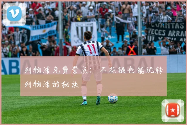 利物浦免费景点:不花钱也能玩转利物浦的秘诀