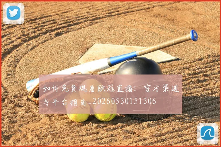 如何免费观看欧冠直播:官方渠道与平台指南_20260530151306