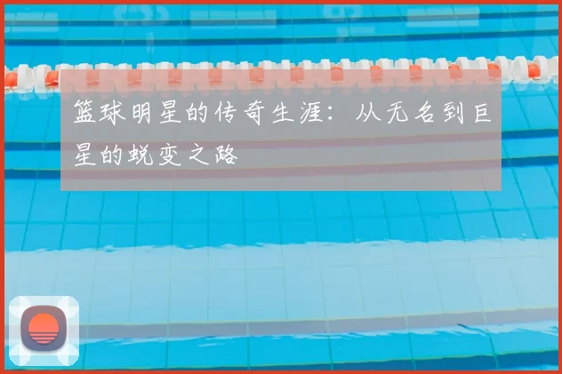 篮球明星的传奇生涯：从无名到巨星的蜕变之路