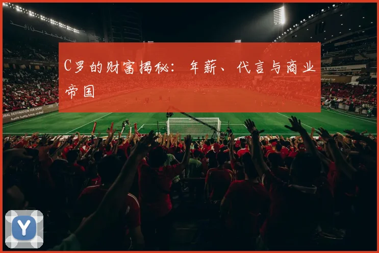 C罗的财富揭秘:年薪、代言与商业帝国