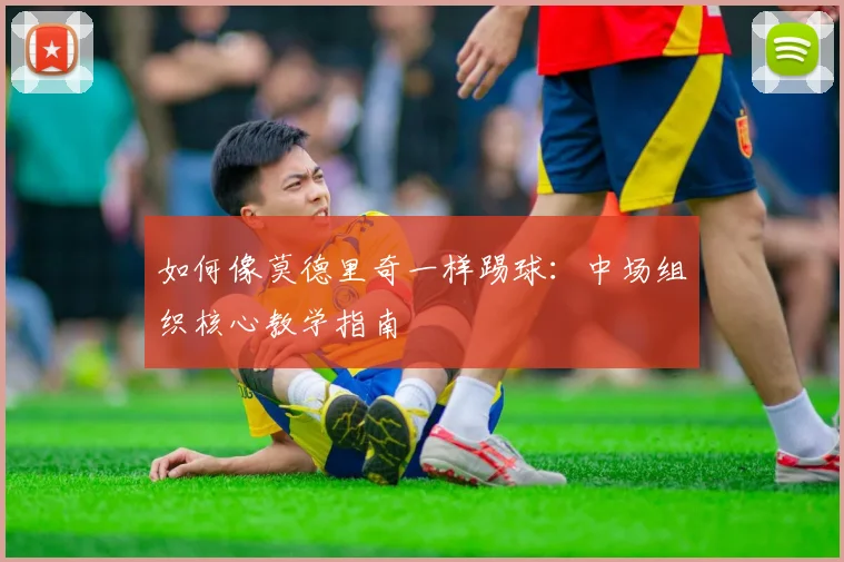 如何像莫德里奇一样踢球：中场组织核心教学指南