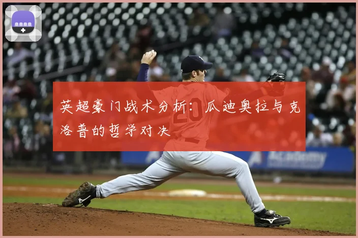 英超豪门战术分析：瓜迪奥拉与克洛普的哲学对决