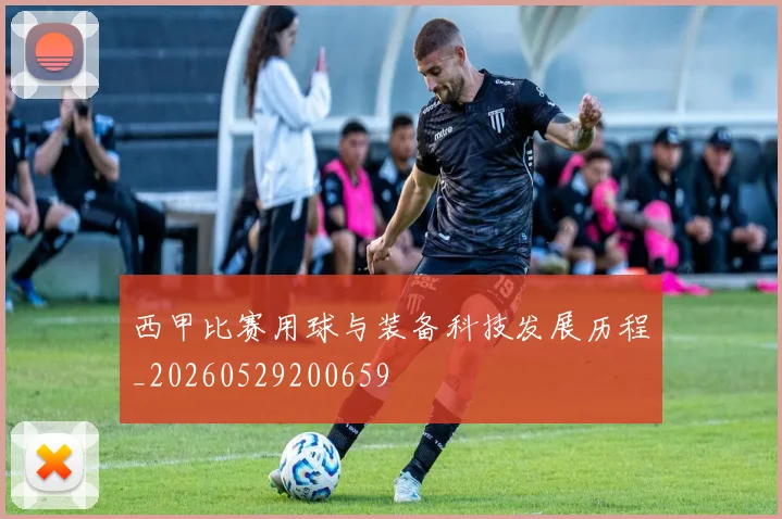 西甲比赛用球与装备科技发展历程_20260529200659