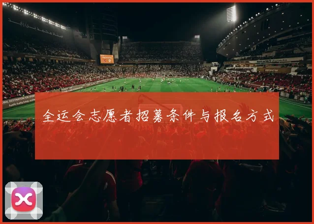 全运会志愿者招募条件与报名方式