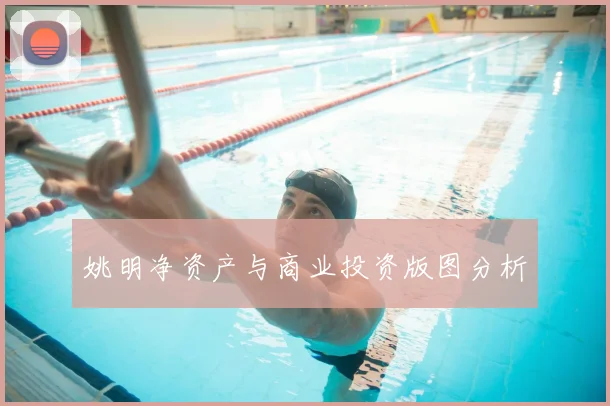 姚明净资产与商业投资版图分析