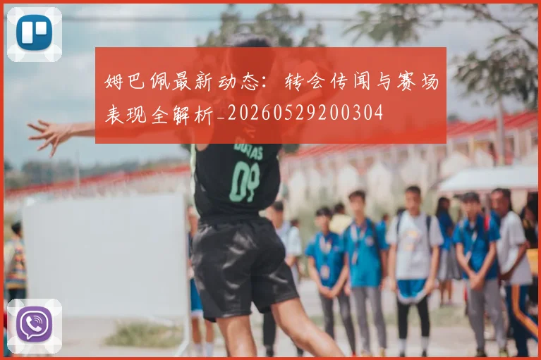 姆巴佩最新动态:转会传闻与赛场表现全解析_20260529200304