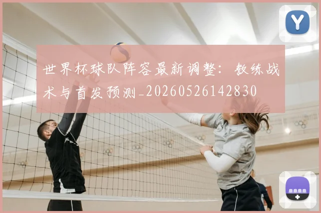 世界杯球队阵容最新调整:教练战术与首发预测_20260526142830