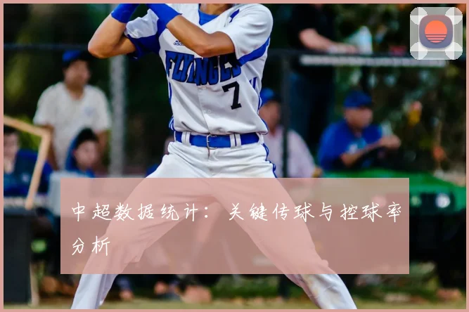 中超数据统计：关键传球与控球率分析