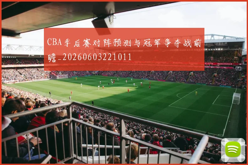 CBA季后赛对阵预测与冠军争夺战前瞻_20260603221011