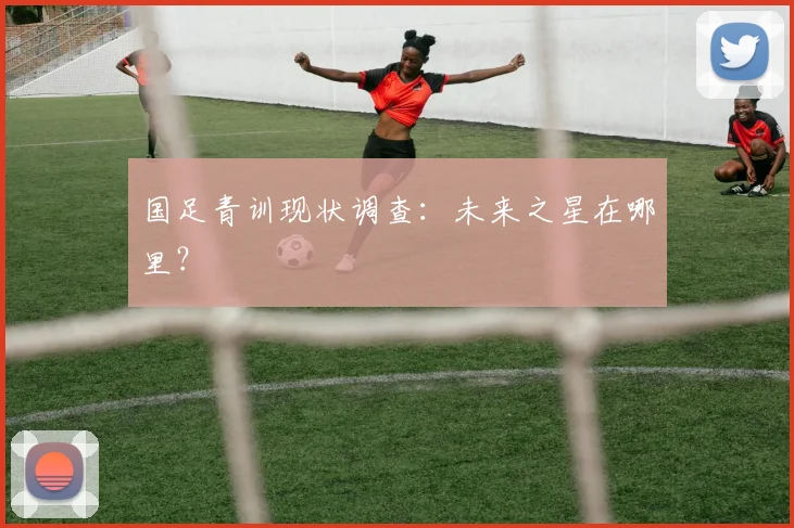 国足青训现状调查：未来之星在哪里？