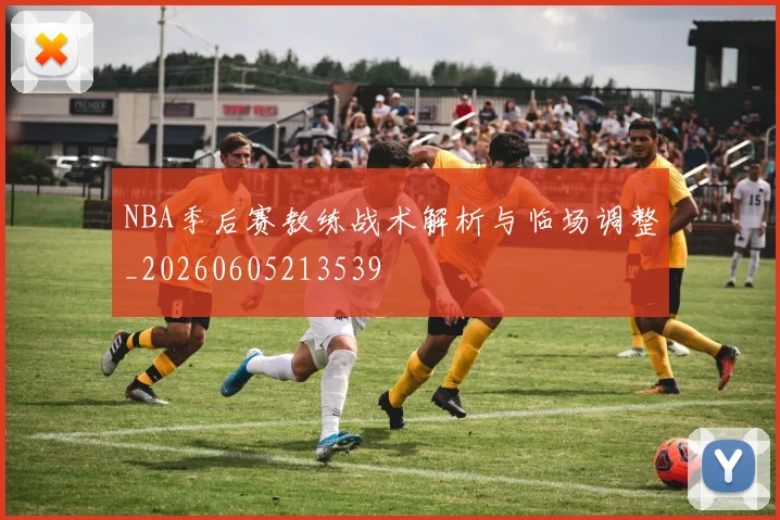 NBA季后赛教练战术解析与临场调整_20260605213539