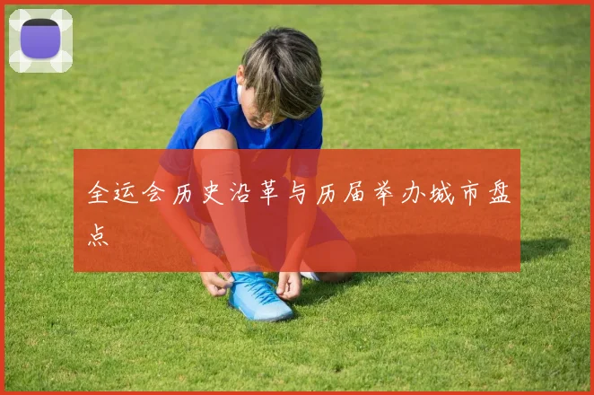 全运会历史沿革与历届举办城市盘点
