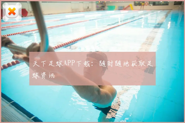 天下足球APP下载：随时随地获取足球资讯