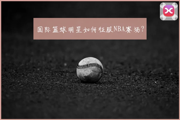 国际篮球明星如何征服NBA赛场？