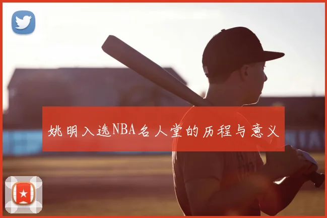 姚明入选NBA名人堂的历程与意义