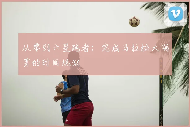 从零到六星跑者：完成马拉松大满贯的时间规划