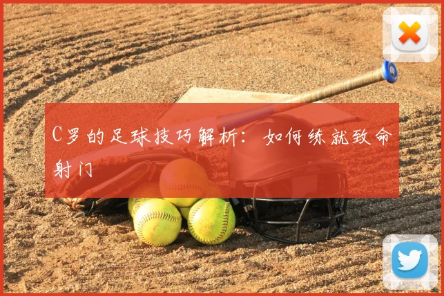C罗的足球技巧解析：如何练就致命射门