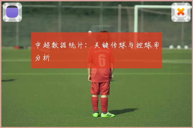 中超数据统计:关键传球与控球率分析