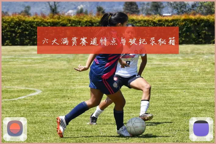 六大满贯赛道特点与破纪录秘籍