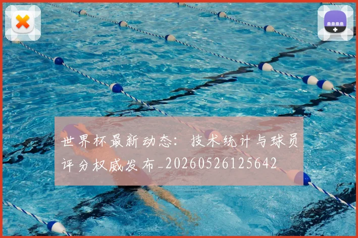 世界杯最新动态:技术统计与球员评分权威发布_20260526125642