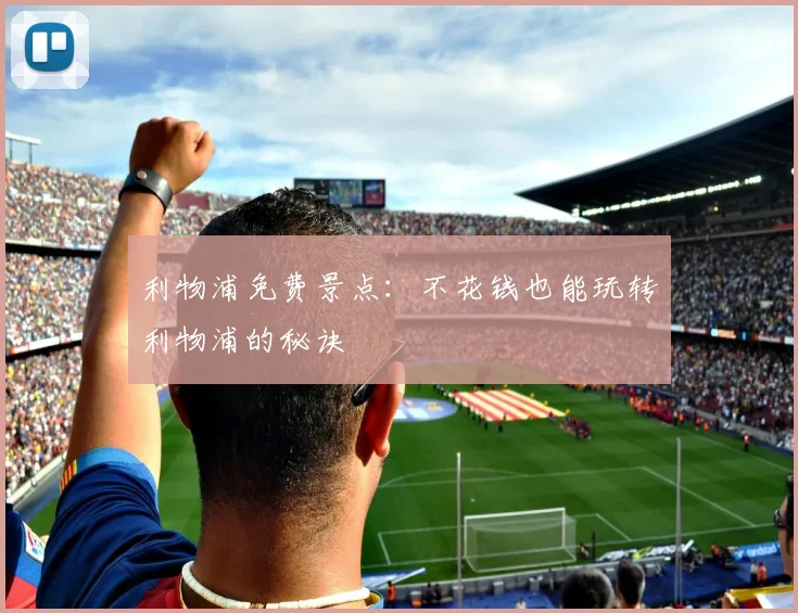 利物浦免费景点：不花钱也能玩转利物浦的秘诀