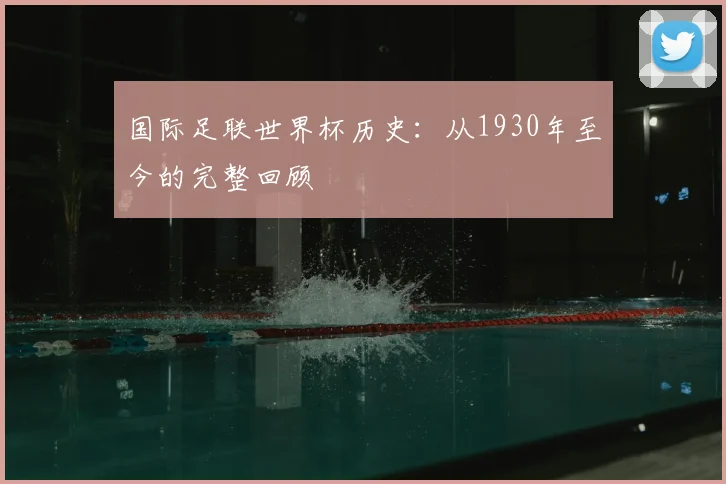 国际足联世界杯历史：从1930年至今的完整回顾