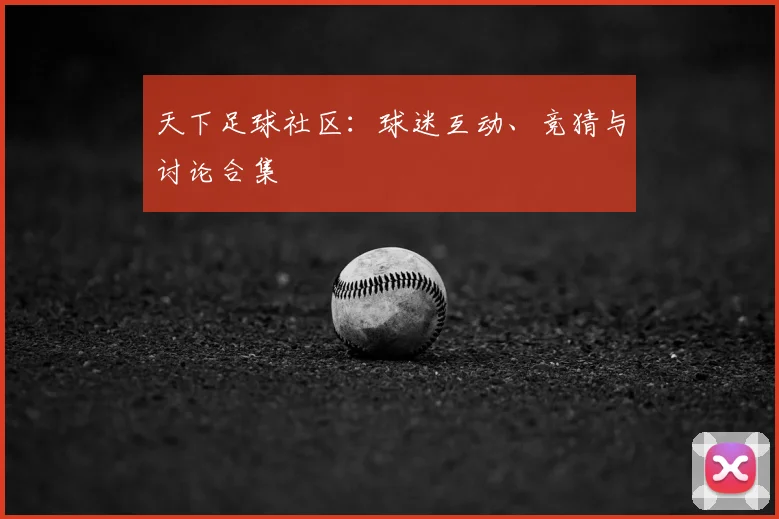 天下足球社区：球迷互动、竞猜与讨论合集
