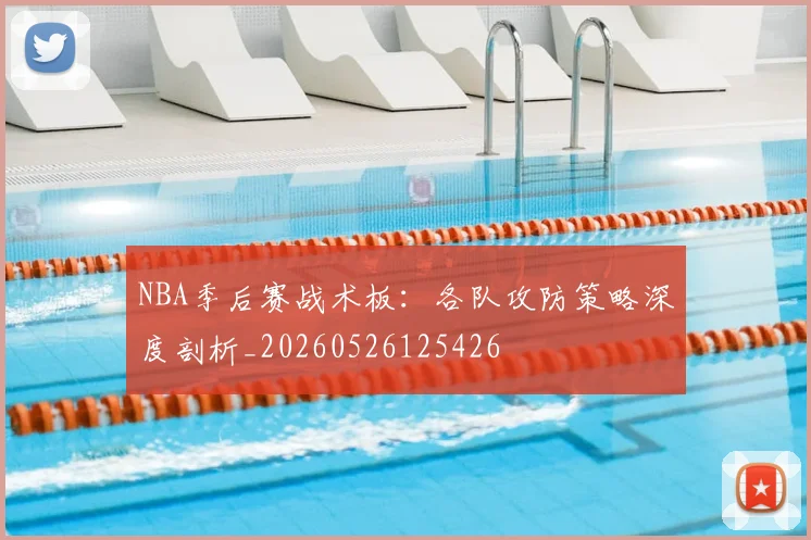 NBA季后赛战术板:各队攻防策略深度剖析_20260526125426