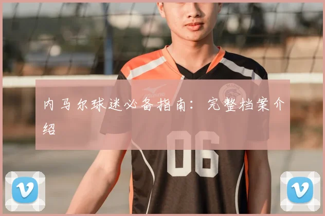 内马尔球迷必备指南：完整档案介绍