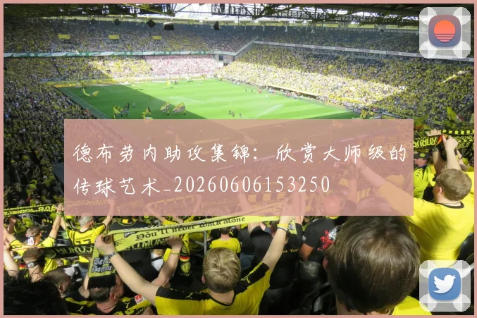 德布劳内助攻集锦:欣赏大师级的传球艺术_20260606153250