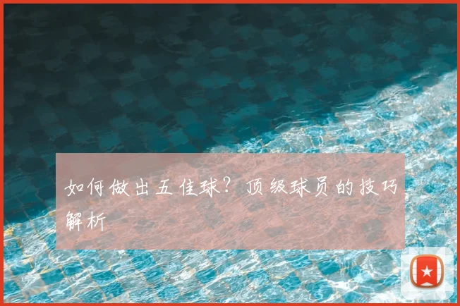 如何做出五佳球？顶级球员的技巧解析