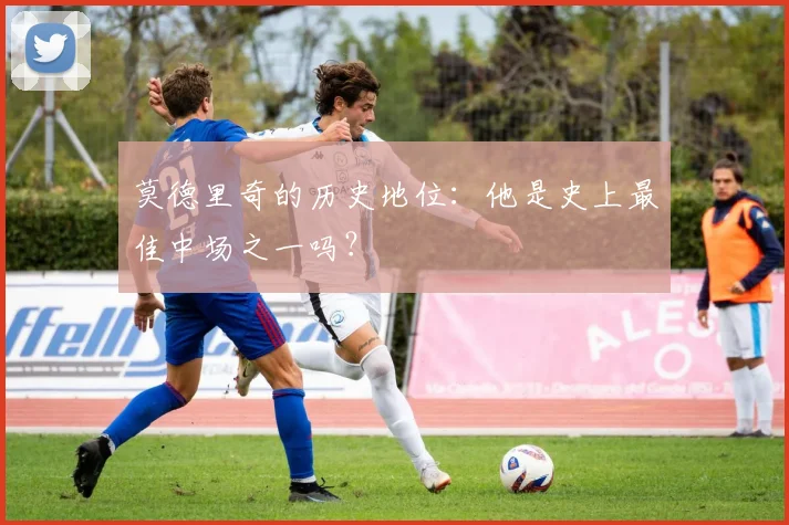 莫德里奇的历史地位：他是史上最佳中场之一吗？