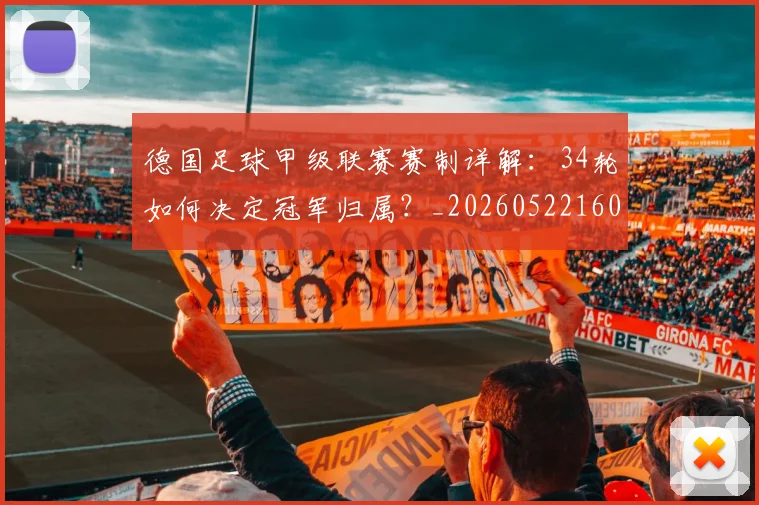 德国足球甲级联赛赛制详解：34轮如何决定冠军归属？_20260522160641