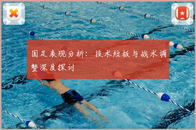 国足表现分析：技术短板与战术调整深度探讨