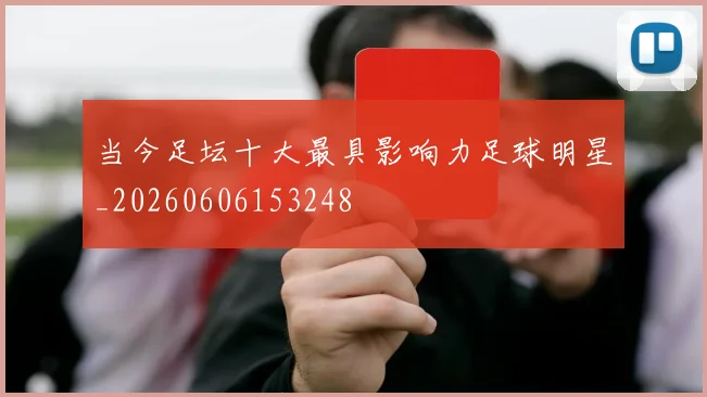 当今足坛十大最具影响力足球明星_20260606153248