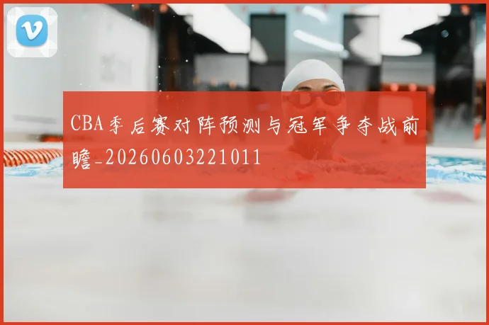 CBA季后赛对阵预测与冠军争夺战前瞻_20260603221011