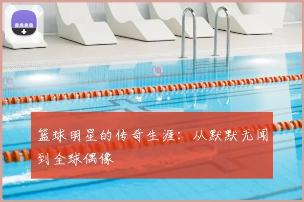 篮球明星的传奇生涯：从默默无闻到全球偶像