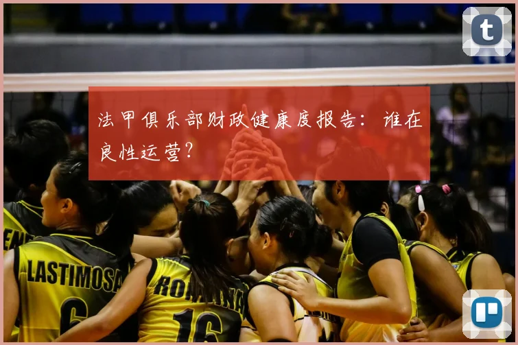 法甲俱乐部财政健康度报告：谁在良性运营？