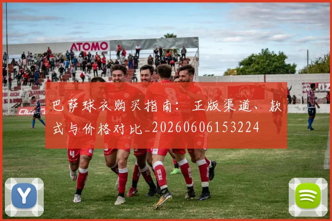 巴萨球衣购买指南：正版渠道、款式与价格对比_20260606153224