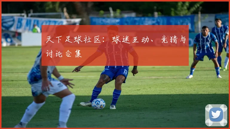 天下足球社区：球迷互动、竞猜与讨论合集