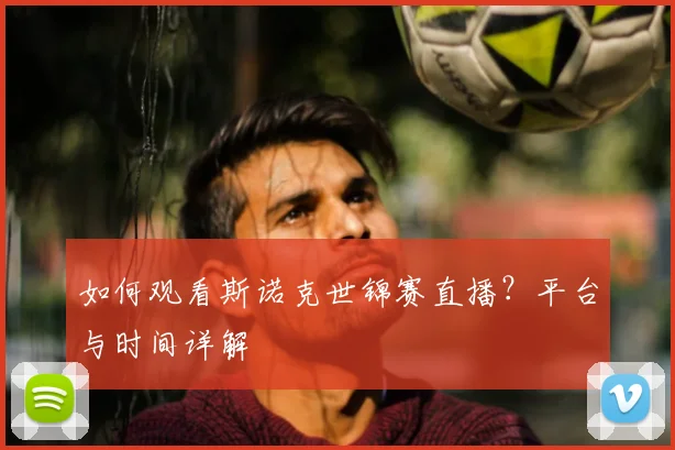 如何观看斯诺克世锦赛直播？平台与时间详解